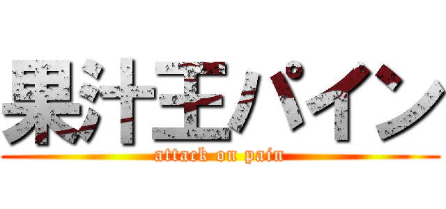 果汁王パイン (attack on pain)