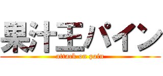 果汁王パイン (attack on pain)