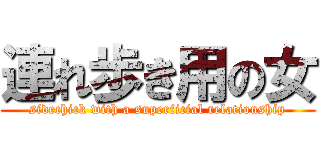 連れ歩き用の女 (sidechick with a superficial relationship)