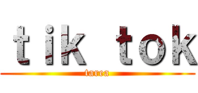 ｔｉｋ ｔｏｋ (tarea)
