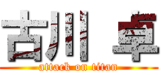 古川 卓 (attack on titan)