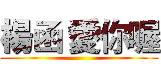 楊函 愛你喔 ()