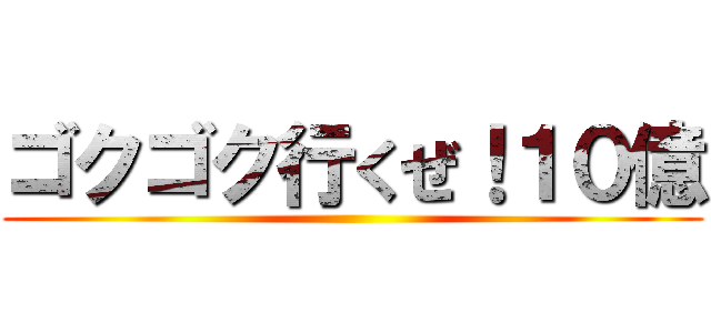 ゴクゴク行くぜ！１０億 ()