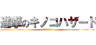 進撃のキノコハザード (~終わりの始まり~)