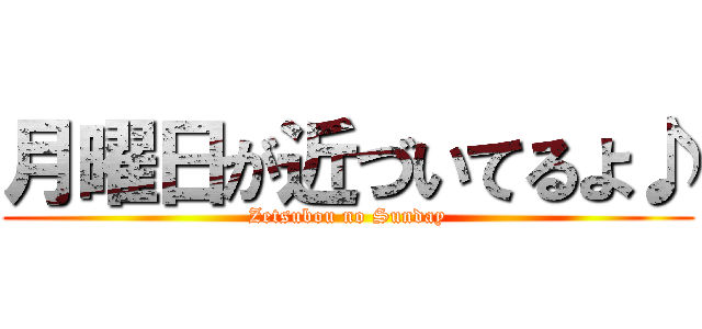 月曜日が近づいてるよ♪ (Zetsubou no Sunday)