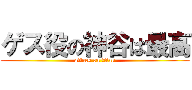 ゲス役の神谷は最高 (attack on titan)