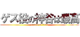 ゲス役の神谷は最高 (attack on titan)