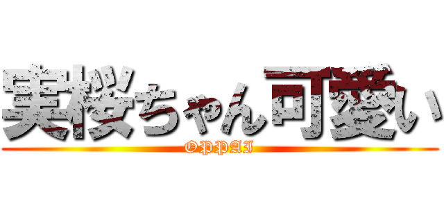 実桜ちゃん可愛い (OPPAI)