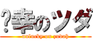 不幸のツダ (unlucky on zudah)