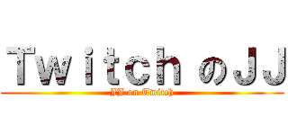 Ｔｗｉｔｃｈ のＪＪ (JJ on Twitch)