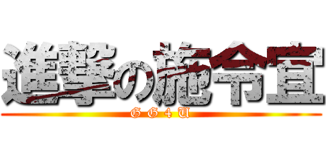 進撃の施令宜 (G G 4 U)