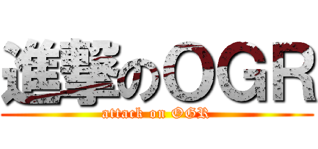 進撃のＯＧＲ (attack on OGR)
