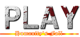 ＰＬＡＹ (Humanity's Fall)