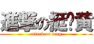 進撃の挺维黄 (attack on teng)