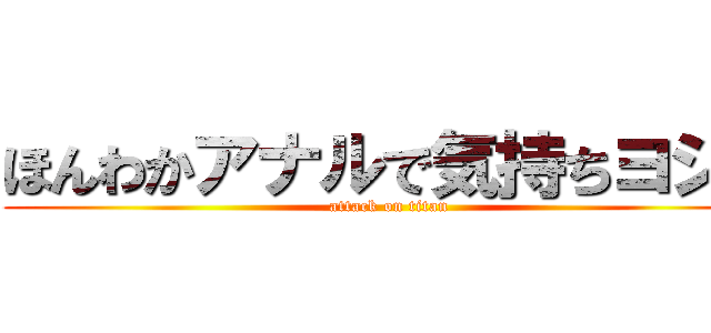 ほんわかアナルで気持ちヨシぷ (attack on titan)