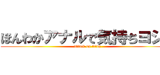 ほんわかアナルで気持ちヨシぷ (attack on titan)