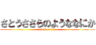 さとうささらのようななにか (attack on titan)