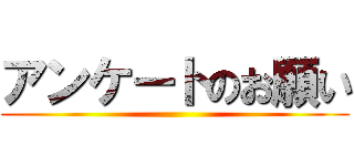 アンケートのお願い ()