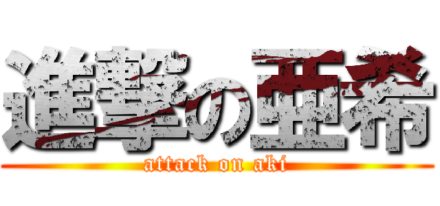 進撃の亜希 (attack on aki)