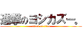 進撃のヨシカズー。 (attack on titan)