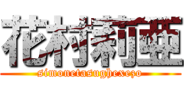 花村莉亜 (simonetasughexezo)