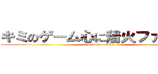 キミのゲーム心に着火ファイヤー (attack on titan)
