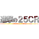 進撃の２５ＣＲ (attack on 25CR)