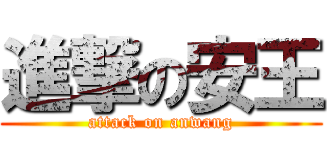 進撃の安王 (attack on anwang)