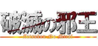 破滅の邪王 (Zetsubou No Mirai)