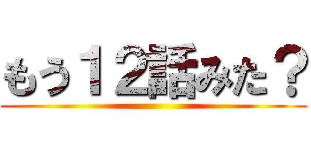 もう１２話みた？ ()