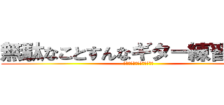 無駄なことすんなギター練習しろ‼︎ (スマホいじってんじゃねーよ)