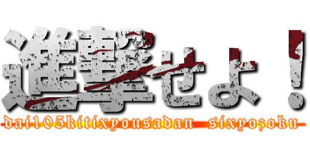 進撃せよ！ (dai105kitixyousadan  sixyozoku)
