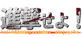 進撃せよ！ (dai105kitixyousadan  sixyozoku)