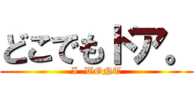 どこでもドア。 (I  WONT)