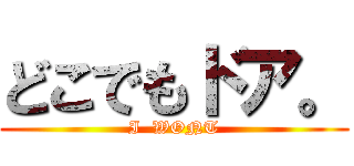 どこでもドア。 (I  WONT)