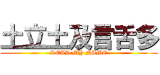 土立土及言舌多 (READ MY NAME)