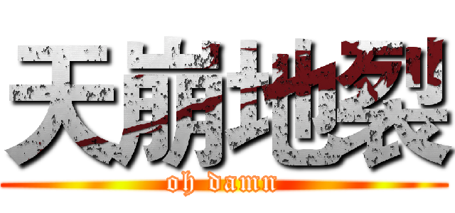 天崩地裂 (oh damn)