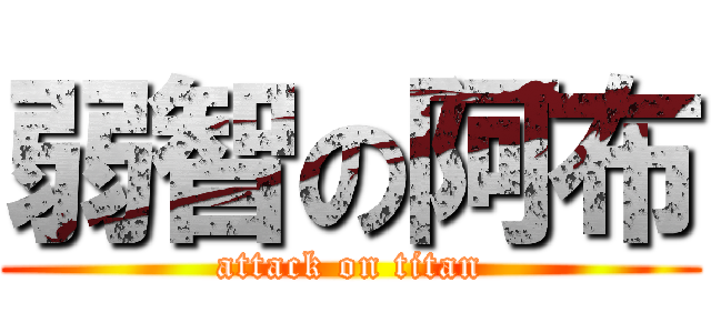 弱智の阿布 (attack on titan)