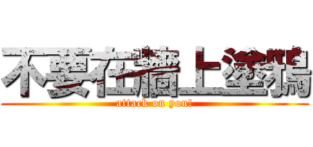 不要在牆上塗鴉 (attack on you!)
