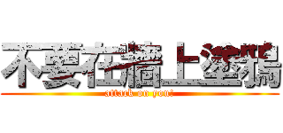 不要在牆上塗鴉 (attack on you!)