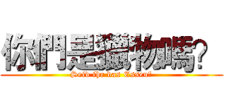 你們是獵物嗎？ (Seid ihr das Essen?)