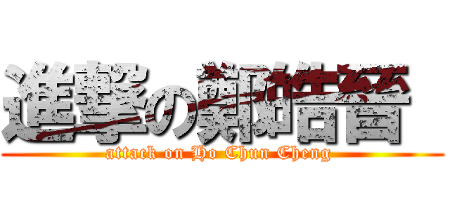 進撃の鄭皓晉  (attack on Ho Chun Cheng )