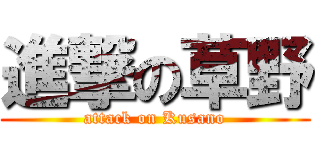 進撃の草野 (attack on Kusano)