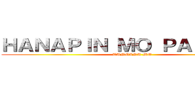ＨＡＮＡＰＩＮ ＭＯ ＰＡＫＥ ＫＯ (TANGINA MO)