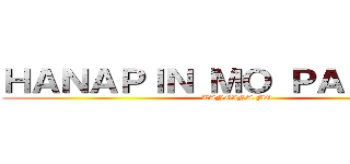 ＨＡＮＡＰＩＮ ＭＯ ＰＡＫＥ ＫＯ (TANGINA MO)