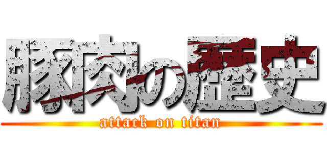 豚肉の歴史 (attack on titan)