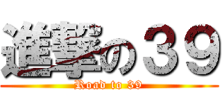 進撃の３９ (Road to 39)