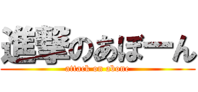 進撃のあぼーん (attack on abone)