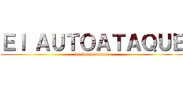 Ｅｌ ＡＵＴＯＡＴＡＱＵＥ (de los peruanos)