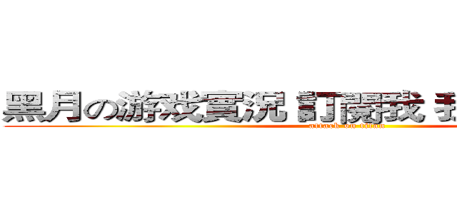 黑月の游戏實況 訂閱我 我是黑月 拜拜 (attack on titan)